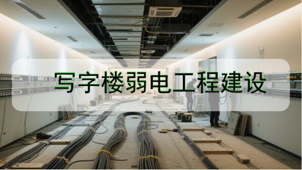 寫字樓弱電工程建設中需要注意的哪些細節問題？